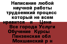 Написание любой научной работы трудоемкий процесс, который не всем нравится...и  › Цена ­ 550 - Все города Услуги » Обучение. Курсы   . Пензенская обл.,Мокшанский р-н